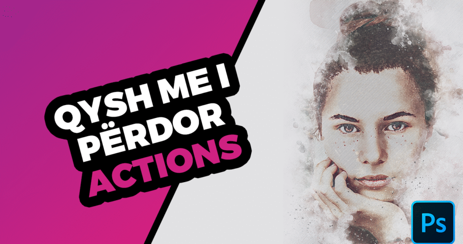 Qysh me i përdor Actions në Adobe Photoshop