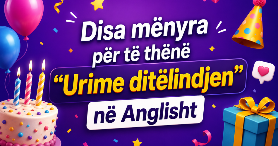 Disa mënyra për të thënë “Urime ditëlindjen” në Anglisht