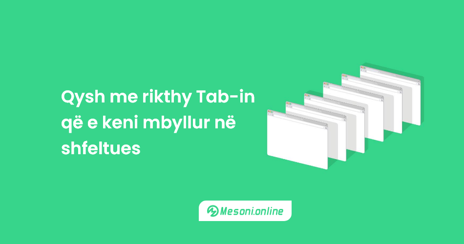 Qysh me rikthy Tab-in që e keni mbyllur në shfeltues