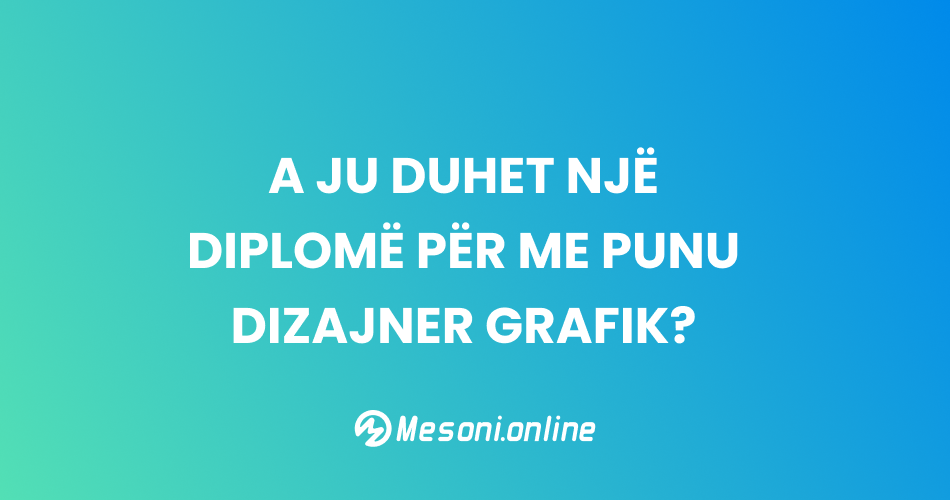 A ju duhet një diplomë për me punu dizajner grafik?