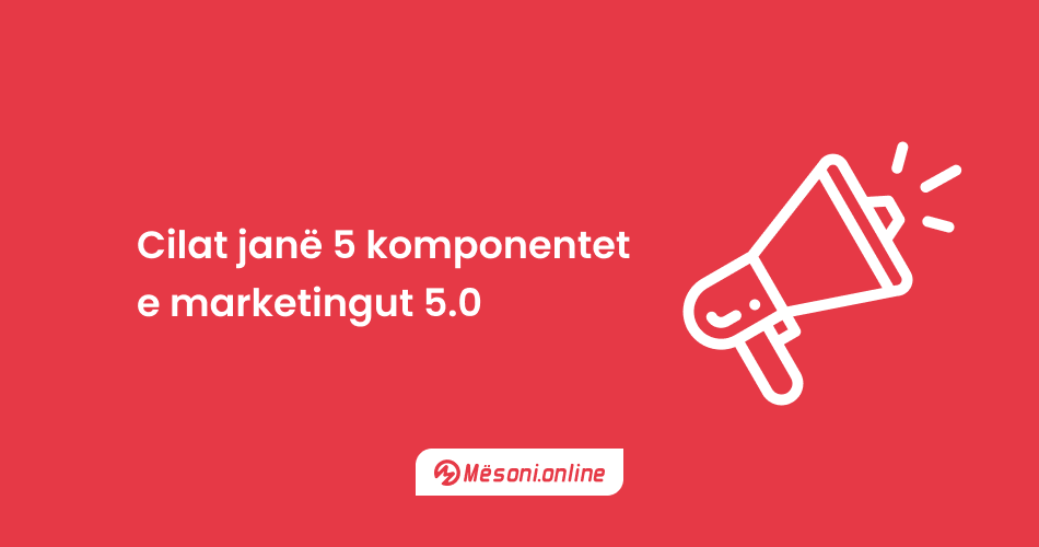 Cilat janë 5 komponentet e marketingut 5.0