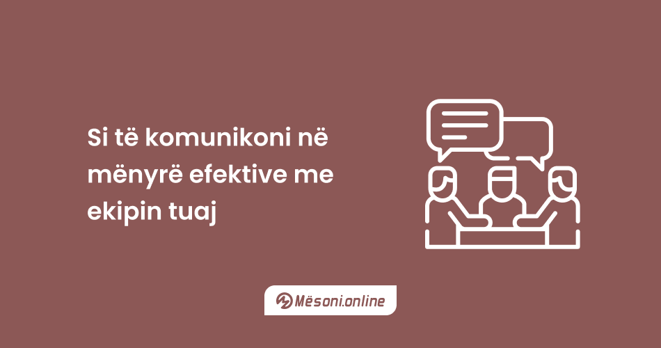 Si të komunikoni në mënyrë efektive me ekipin tuaj