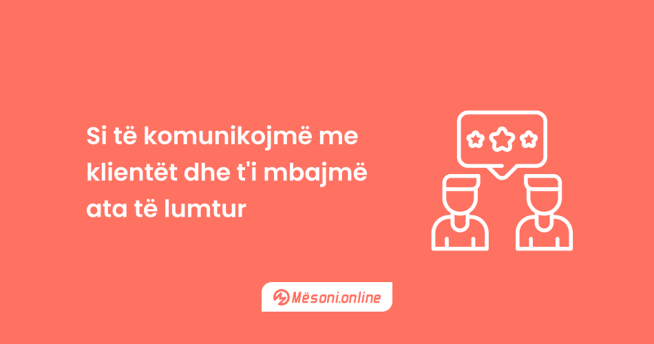 Si të komunikojmë me klientët dhe t'i mbajmë ata të lumtur