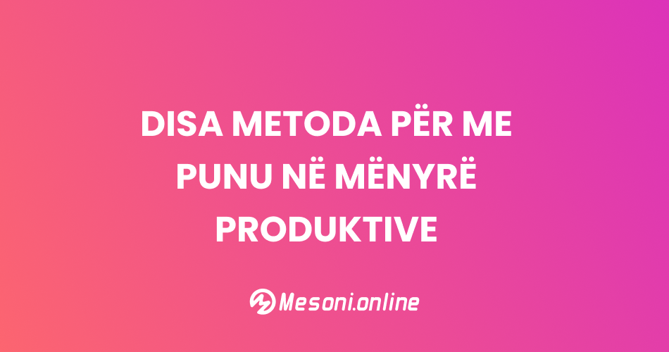 Disa metoda për me punu në mënyrë produktive