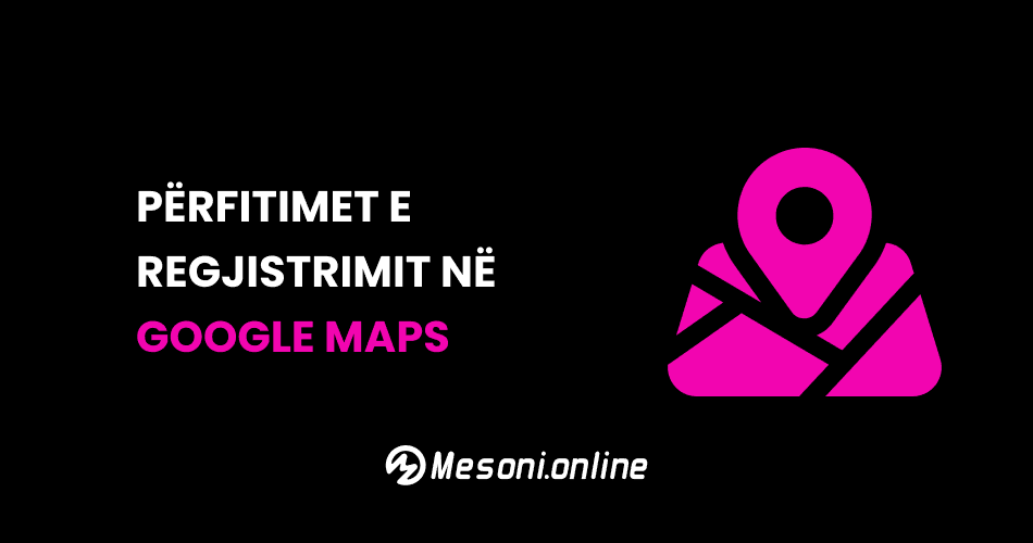 Benefitet e regjistrimit të biznesit në Google Maps