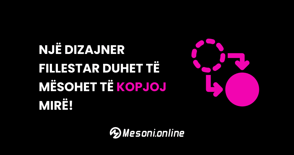 Një dizajner fillestar duhet të mësohet të kopjoj mirë!