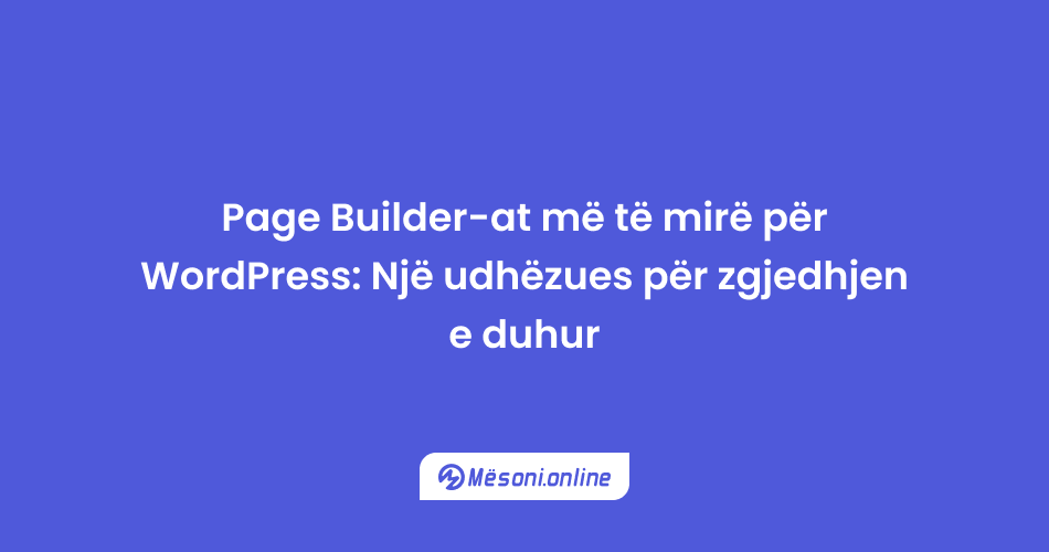 Page Builder-at më të mirë për WordPress: Një udhëzues për zgjedhjen e duhur