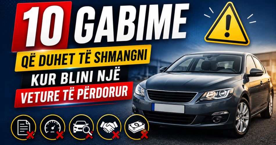 10 Gabime që duhet të shmangni kur blini një veture të përdorur