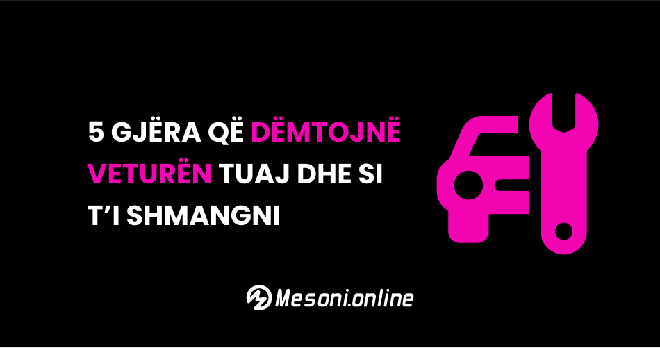 5 Gjëra që dëmtojnë veturën tuaj dhe si t’i shmangni