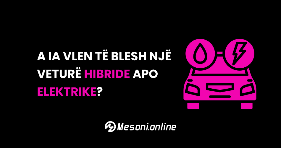 A ia vlen të blesh një veturë hibride apo elektrike?