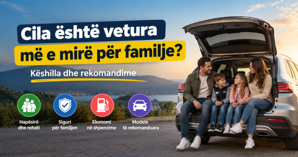 Cila është veturë më e mirë për familje? Këshilla dhe rekomandime