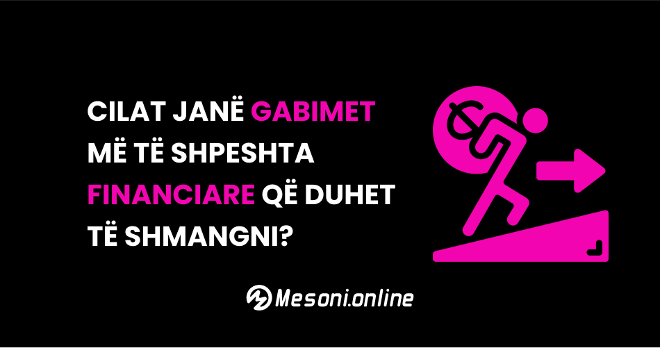 Cilat janë gabimet më të shpeshta financiare që duhet të shmangni?