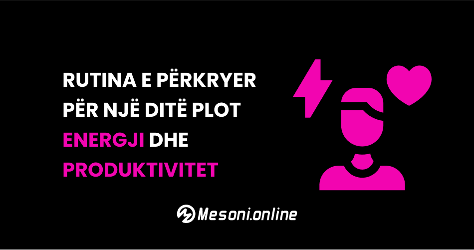 Rutina e përkryer për një ditë plot energji dhe produktivitet