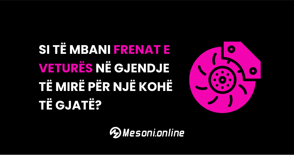 Si të mbani frenat e veturës në gjendje të mirë për një kohë të gjatë?