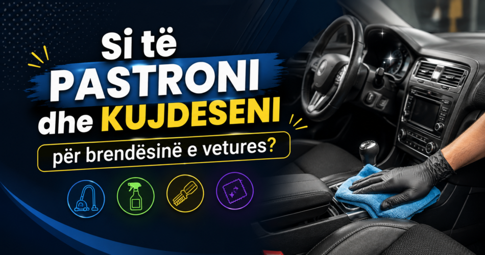 Si të pastroni dhe kujdeseni për brendësinë e vetures?