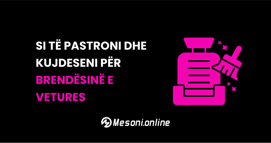 Si të pastroni dhe kujdeseni për brendësinë e vetures?
