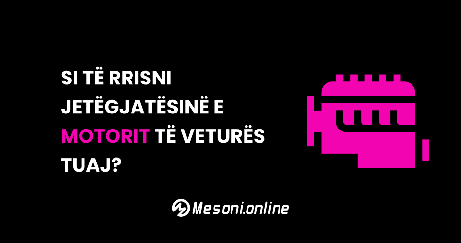 Si të rrisni jetëgjatësinë e motorit të veturës tuaj?