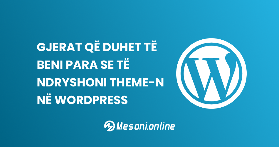 Gjerat që duhet të beni para se të ndryshoni Theme-n në WordPress