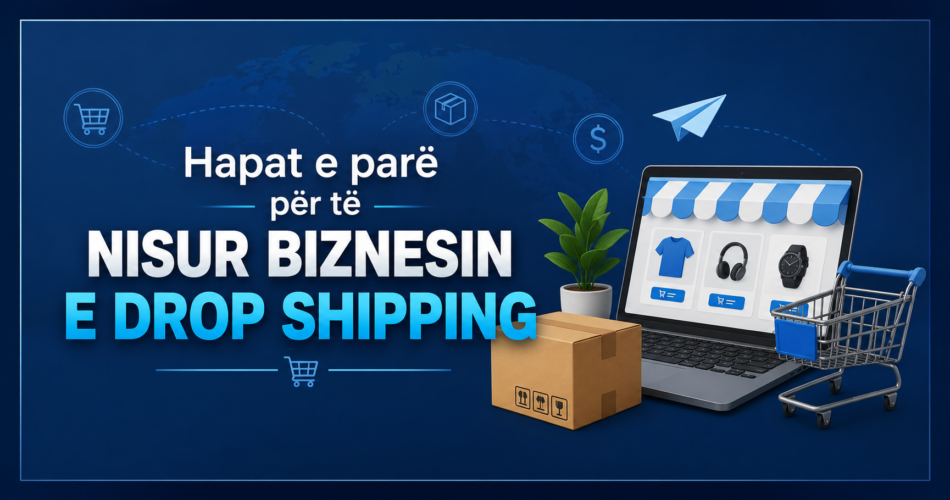 Hapat e parë për të nisur biznesin e Drop Shipping