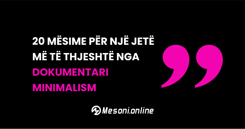 20 Mësime për një jetë më të thjeshtë nga dokumentari Minimalism