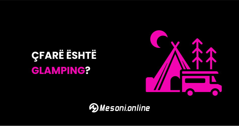 Çfarë është Glamping? Kamping luksoz në natyrë!