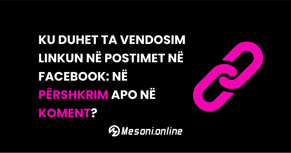 Ku duhet ta vendosim linkun në postimet në Facebook: në përshkrim apo në koment?