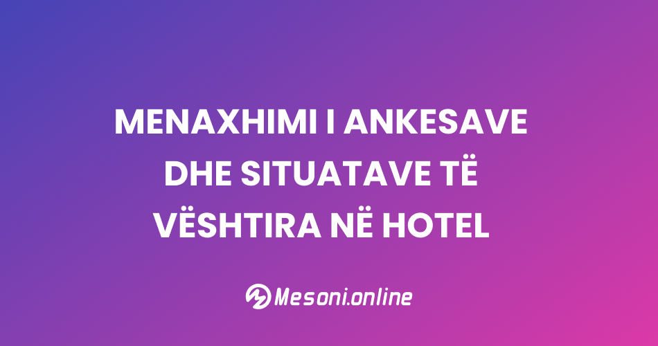 Menaxhimi i ankesave dhe situatave të vështira në Hotel