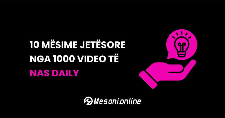 10 Mësime jetësore nga 1000 video të Nas Daily