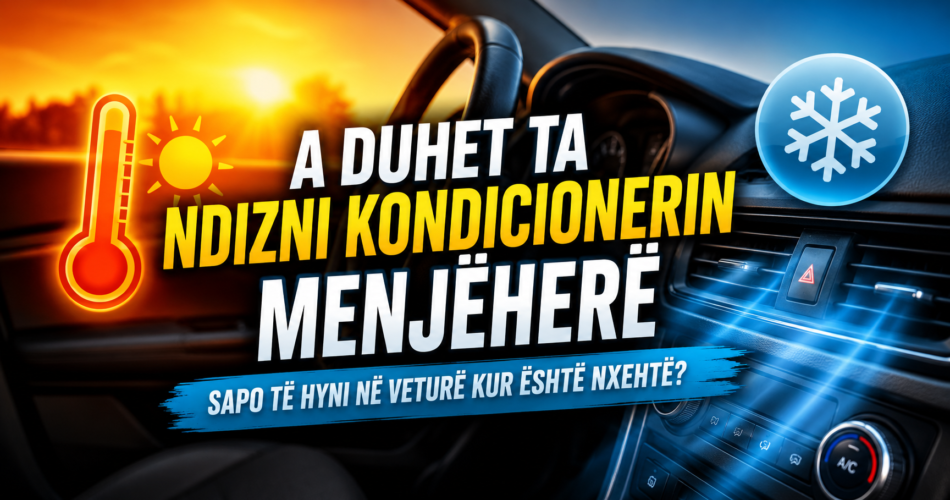 A duhet ta ndizni kondicionerin menjëherë sapo të hyni në veturë kur është nxehtë?