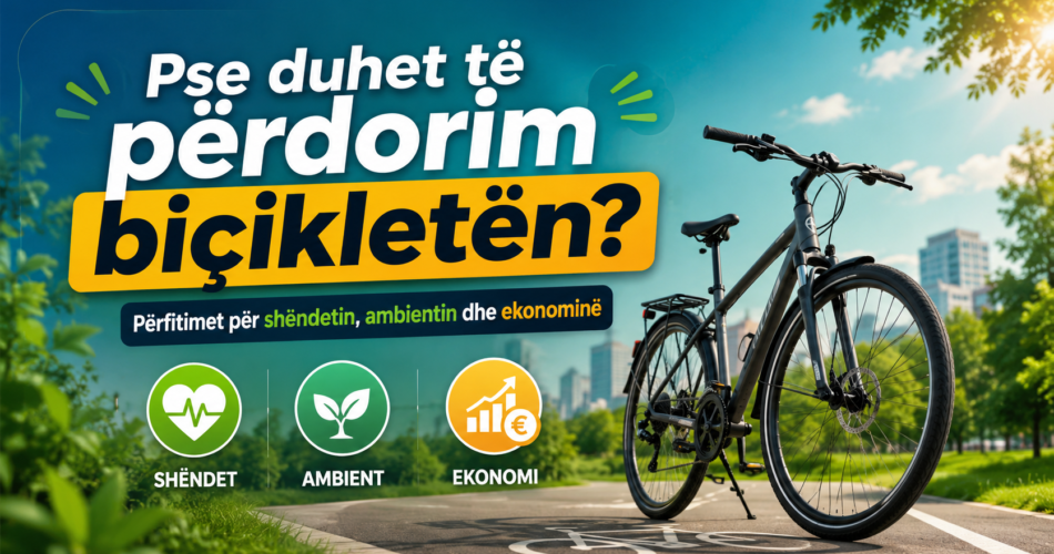 Pse duhet të përdorim biçikletën? Përfitimet për shëndetin, ambientin dhe ekonominë