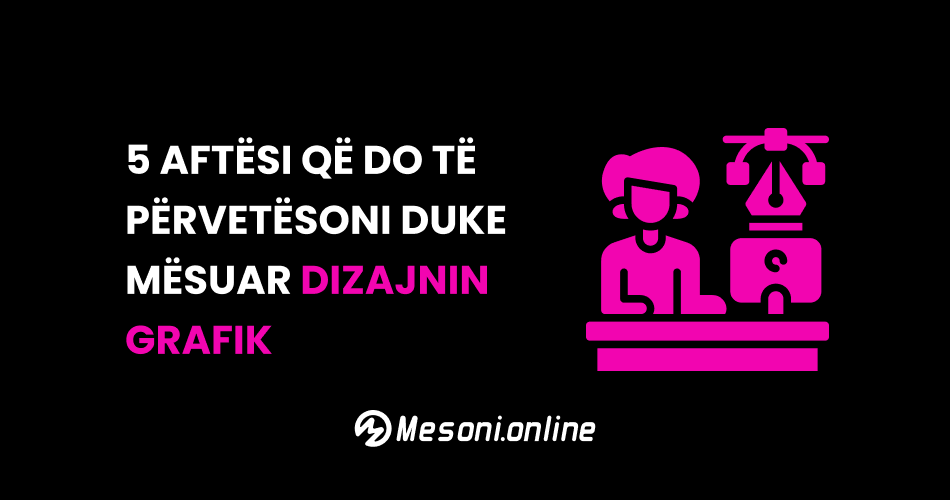 5 Aftësi që do të përvetësoni duke mësuar Dizajnin Grafik