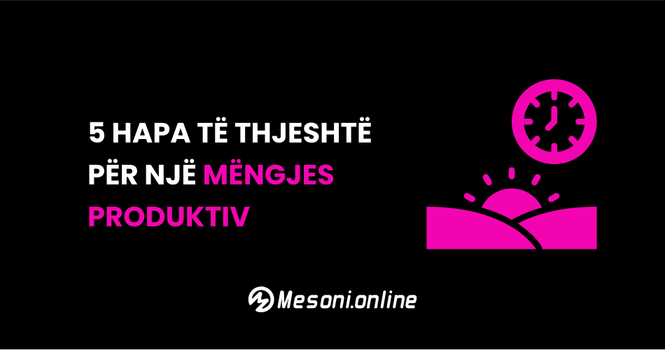 5 hapa të thjeshtë për një mëngjes produktiv