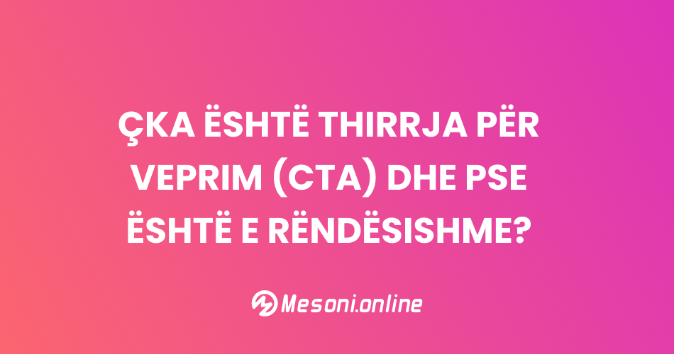 Çka është thirrja për veprim (CTA) dhe pse është e rëndësishme?