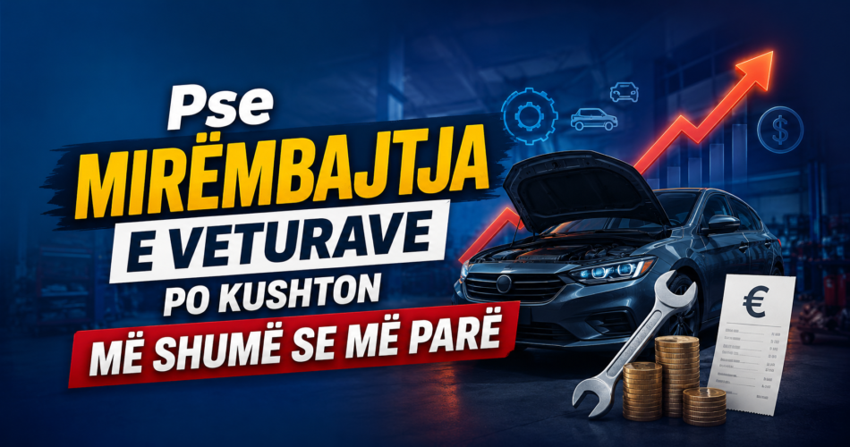 Pse mirëmbajtja e veturave po kushton më shumë se më parë