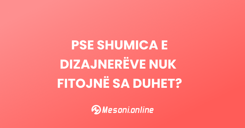 Pse shumica e dizajnerëve nuk fitojnë sa duhet?