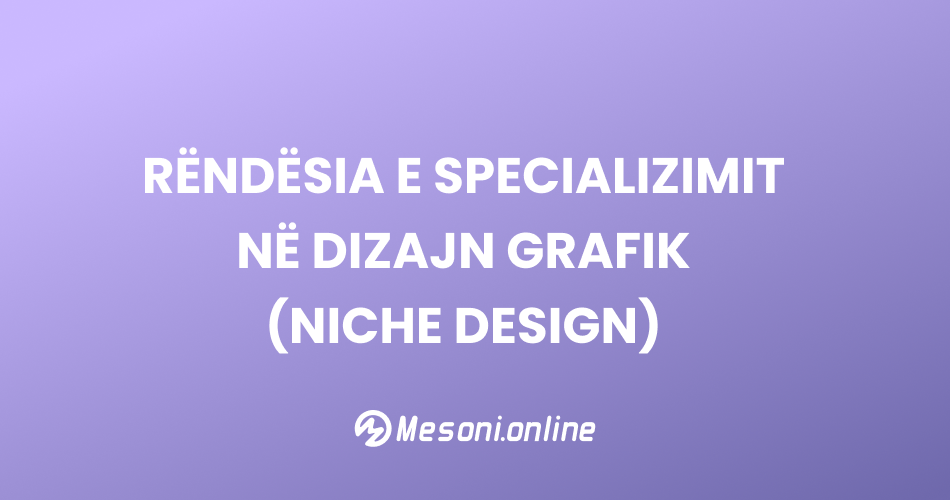 Rëndësia e Specializimit në Dizajn Grafik (Niche Design)
