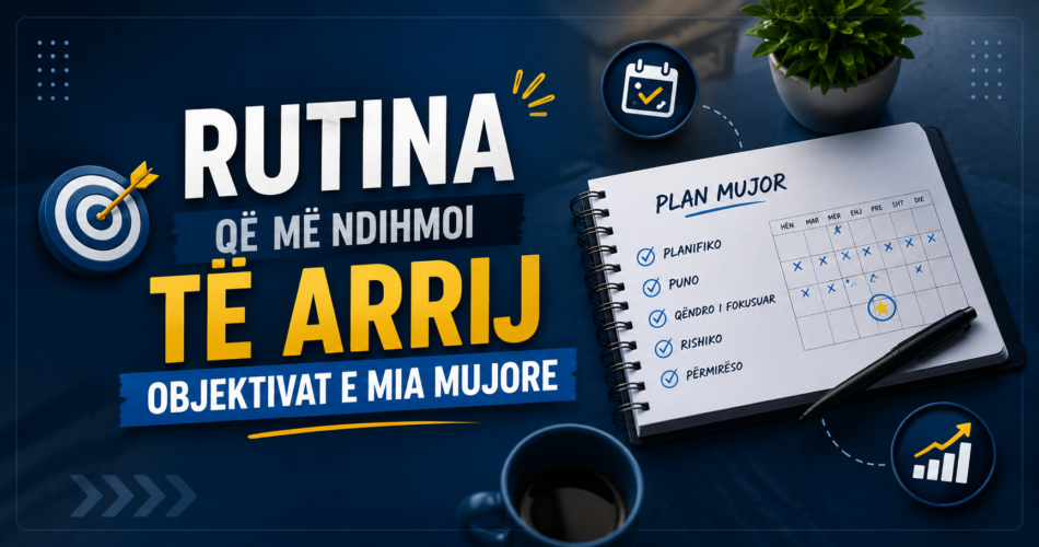 Rutina që më ndihmoi të arrij objektivat e mia mujore