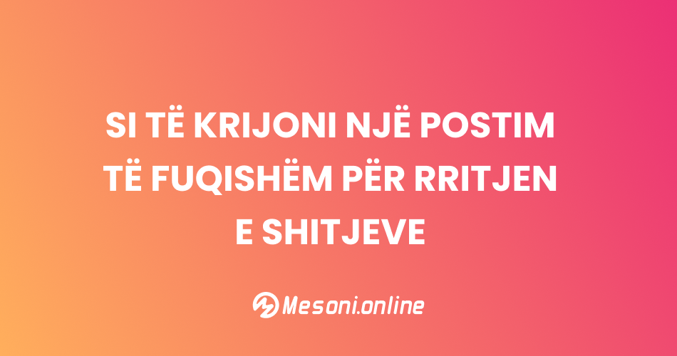 Si të krijoni një postim të fuqishëm për rritjen e shitjeve