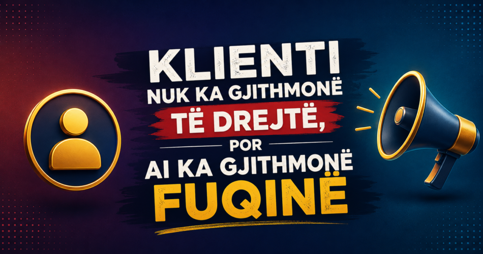 Klienti nuk ka gjithmonë të drejtë, por ai ka gjithmonë fuqinë