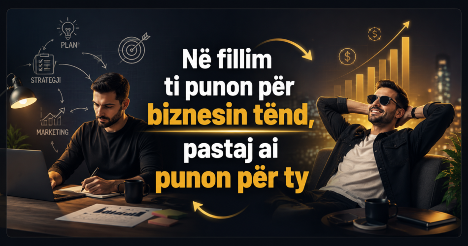 Në fillim ti punon për biznesin tënd, pastaj ai punon për ty