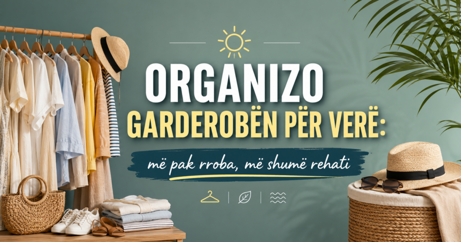 Organizo garderobën për verë: më pak rroba, më shumë rehati