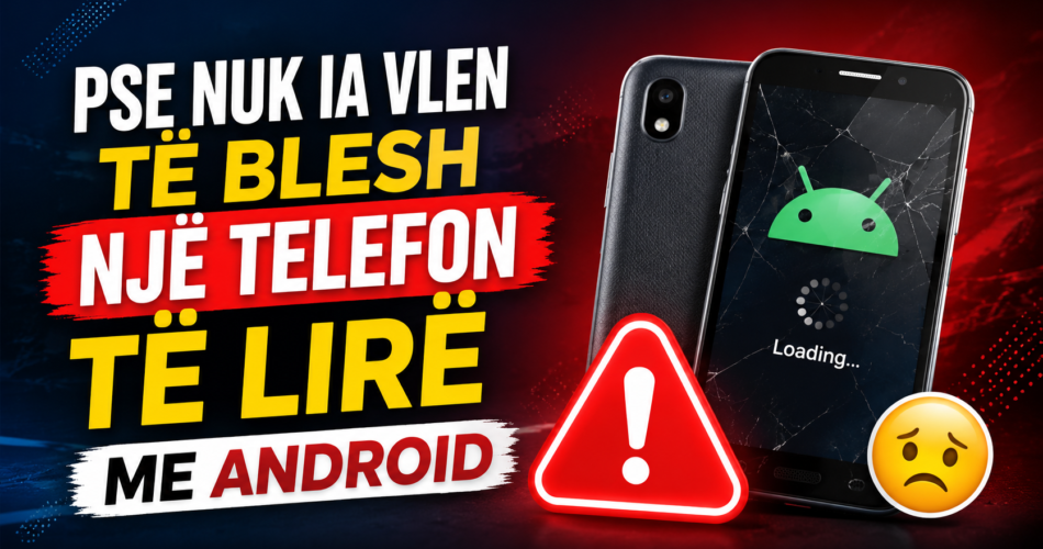 Pse nuk ia vlen të blesh një telefon të lirë me Android