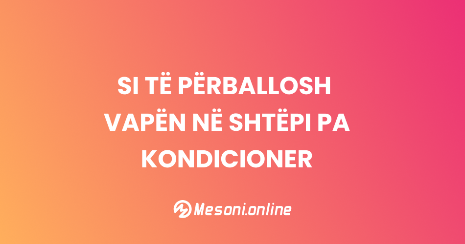 Si të përballosh vapën në shtëpi pa kondicioner