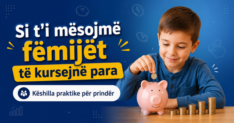 Si t’i mësojmë fëmijët të kursejnë para – Këshilla praktike për prindër