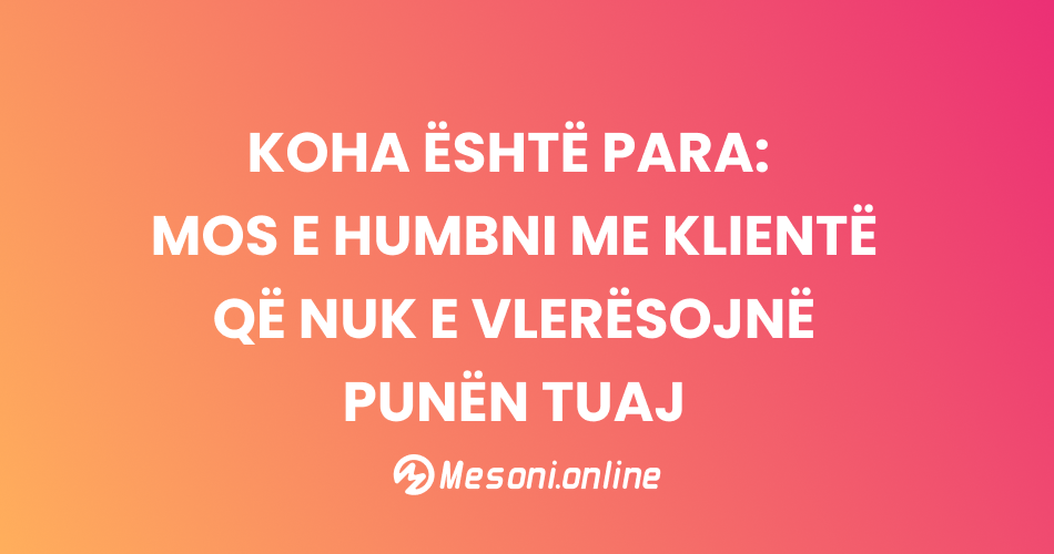 Koha është para: Mos e humbni me klientë që nuk e vlerësojnë punën tuaj