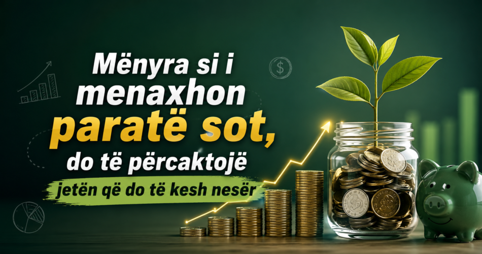 Mënyra si i menaxhon paratë sot, do të përcaktojë jetën që do të kesh nesër