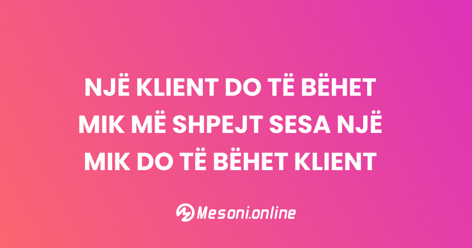 Një klient do të bëhet mik më shpejt sesa një mik do të bëhet klient