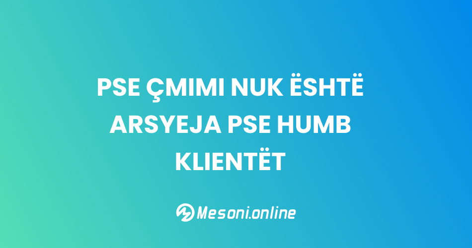 Pse çmimi nuk është arsyeja pse humb klientët