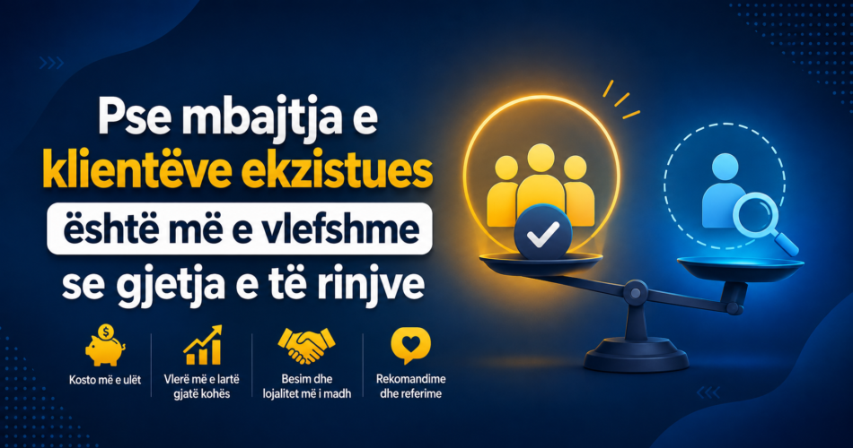 Pse mbajtja e klientëve ekzistues është më e vlefshme se gjetja e të rinjve