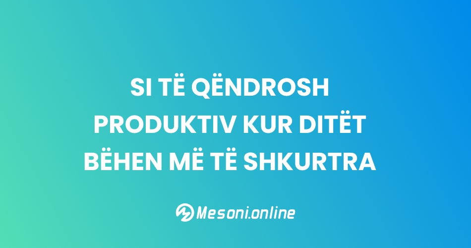 Si të qëndrosh produktiv kur ditët bëhen më të shkurtra